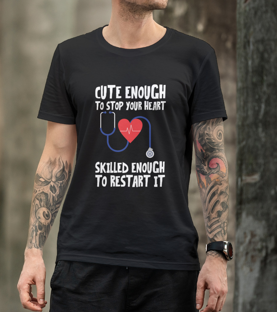 Cute Enough To Stop Your Heart Skilled Enough To Restart It Stethoscope Heart Nurse Sarcasm T-Shirt