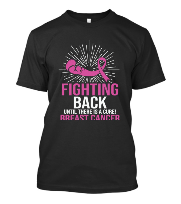 Fighting Back Until There Is A Cure Breast Cancer T-Shirt