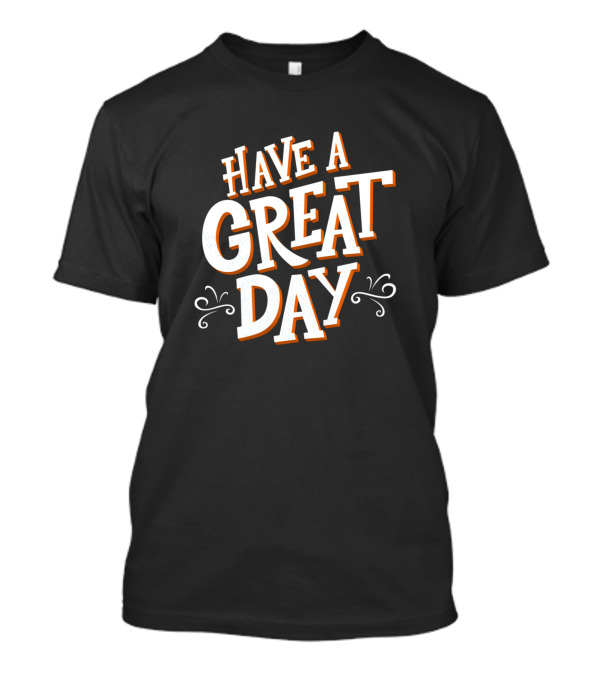 Have A Great Day Motivation Inspiration Positive T-Shirt