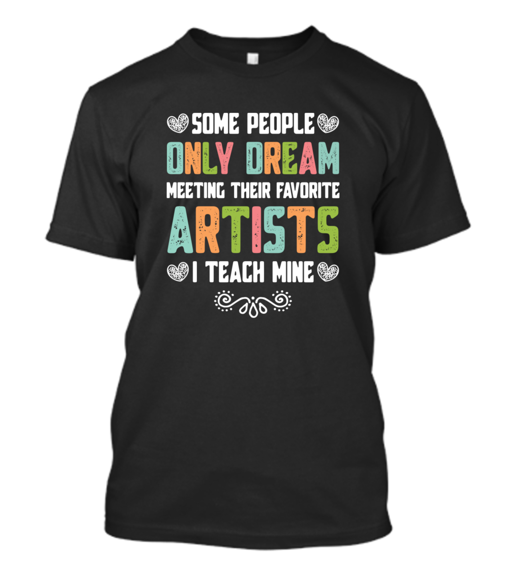 Some People Only Dream Meeting Their Favorite Artists I Teach Mine T-Shirt