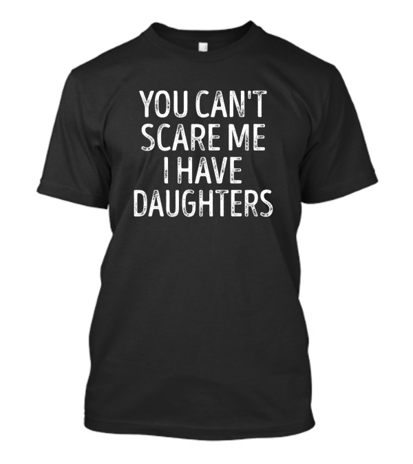 You Can't Scare Me I Have Daughters T-Shirt