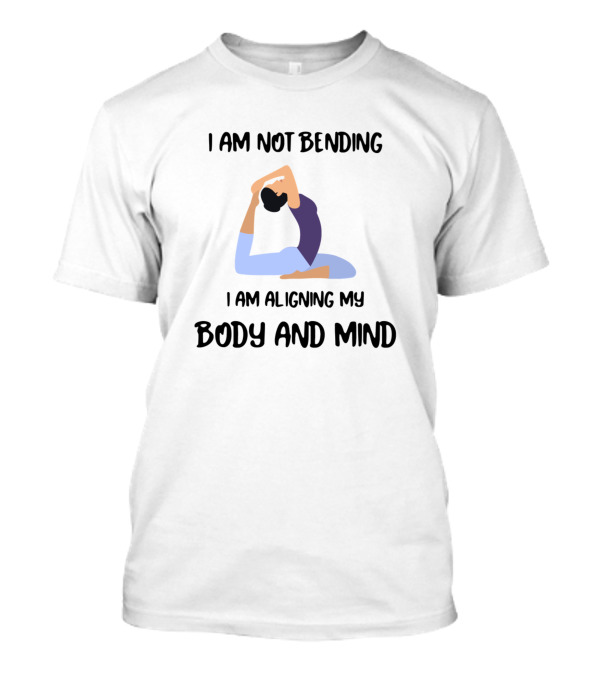 I Am Not Bending I Am Aligning My Body And Mind Yoga Namaste Meditate T-Shirt