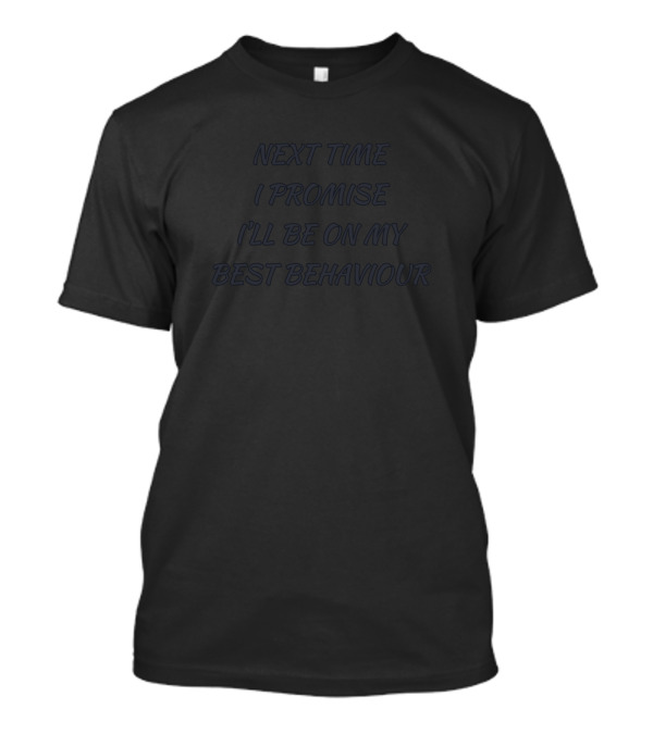 Next Time I Promise I'll Be On My Best Behaviour Funny T-Shirt
