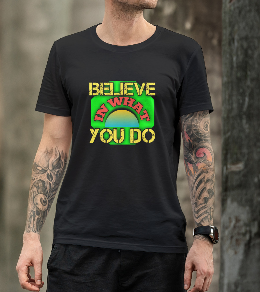 Believe In What You Do Motivational Slogan Vibrant Colors T-Shirt