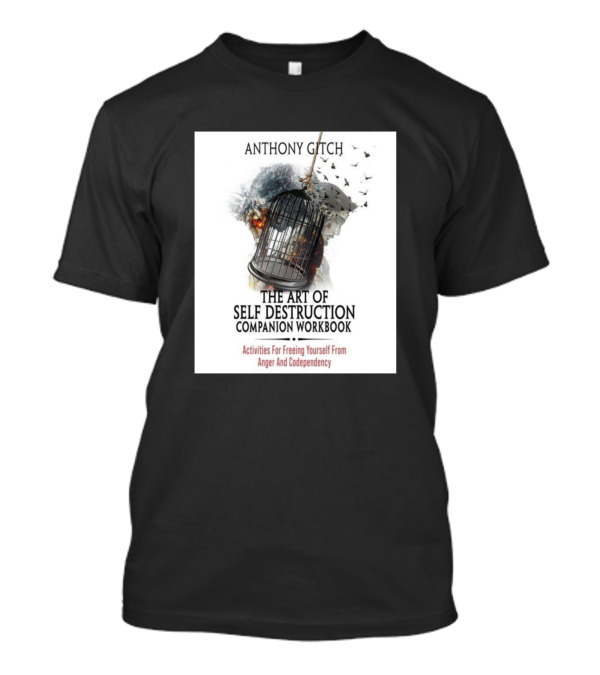 Activities For Freeing Yourself From Anger And Codependency Anthony Gitch The Art Of Self Destruction Companion Workbook T-Shirt