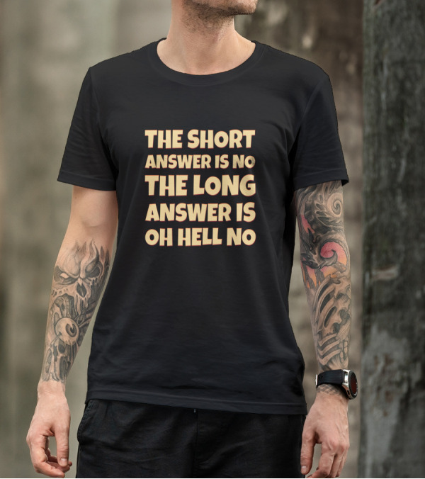 The Short Answer Is No The Long Answer Is Oh Hell No Sarcastic Saying T-Shirt