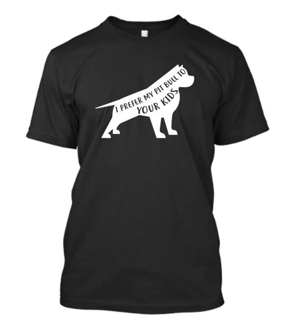 I Prefer My Pit Bull To Your Kids Pibble Pitbull T-Shirt