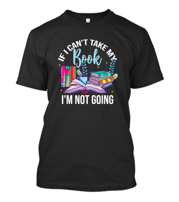 If I Can't Take My Book I'm Not Going Reading Nerd Books And Plants T-Shirt