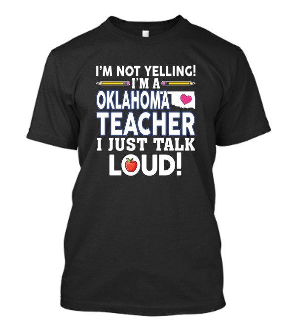 I'm Not Yelling I'm A Oklahoma Teacher I Just Talk Loud T-Shirt