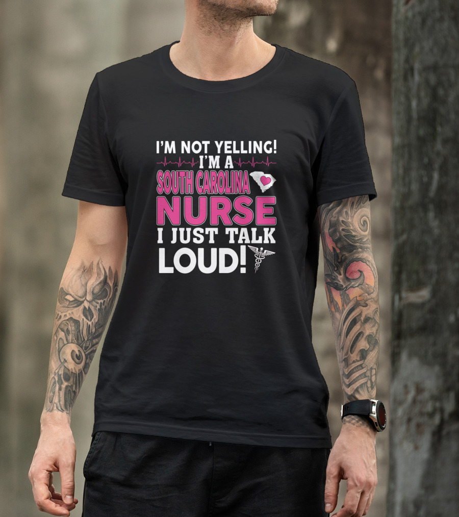 I'm Not Yelling I'm A South Carolina Nurse I Just Talk Loud T-Shirt