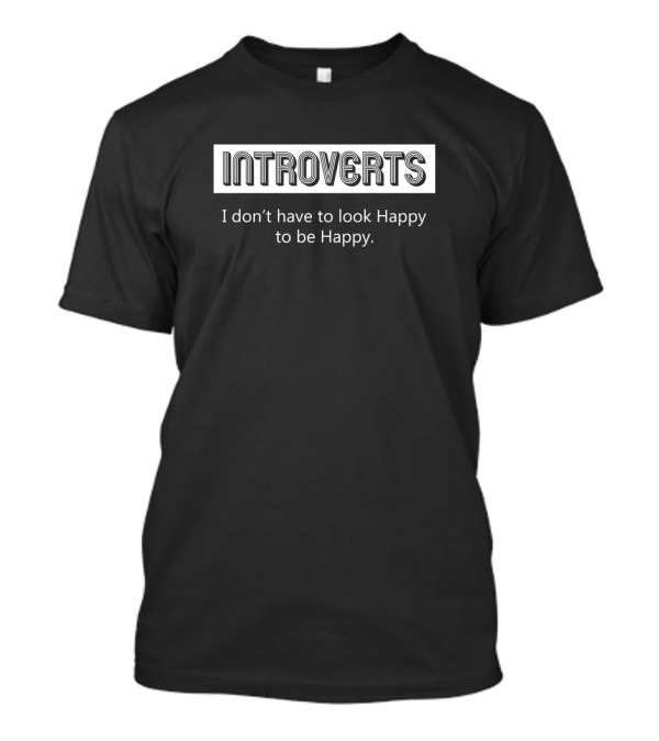 Introverts I Don't Have To Look Happy To Be Happy T-Shirt