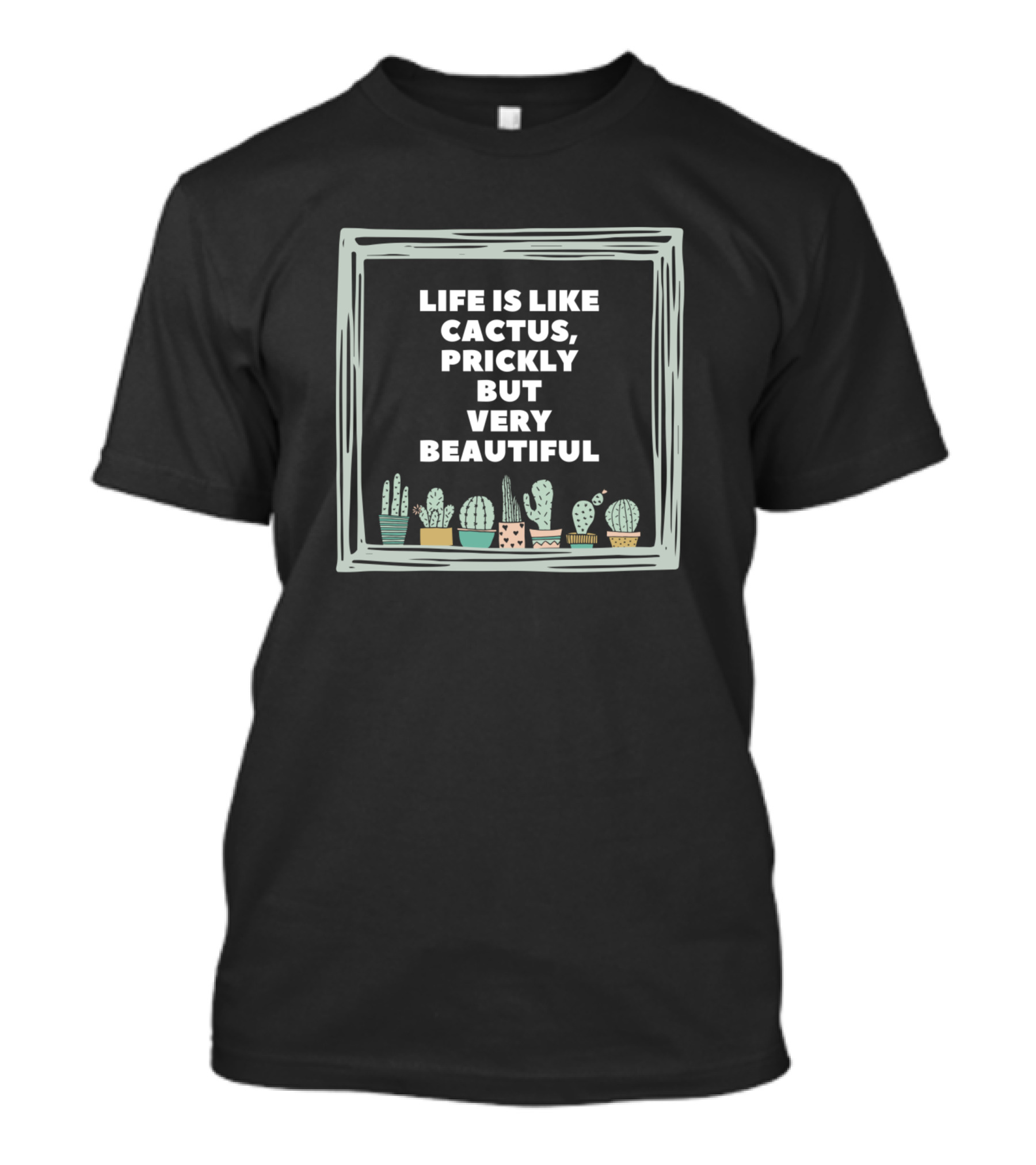 Life Is Like Cactus Prickly But Very Beautiful T-Shirt
