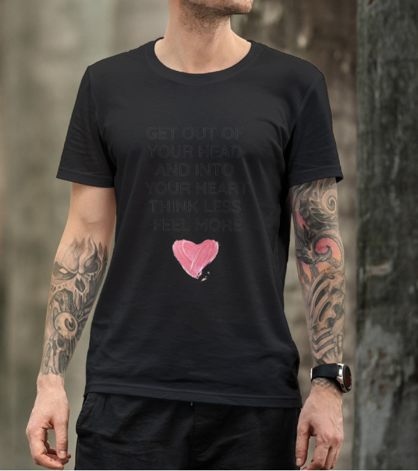 Get Out Of Your Head And Into Your Heart Think Less Feel More T-Shirt