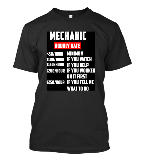 MECHANIC HOURLY RATE MINIMUM IF YOU WATCH IF YOU HELP IF YOU WORKED ON IT FIRST IF YOU TELL ME WHAT TO DO T-Shirt