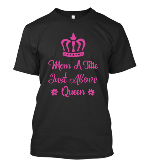 Mom A Title Just Above Queen With Pink Crown And Floral Accents T-Shirt