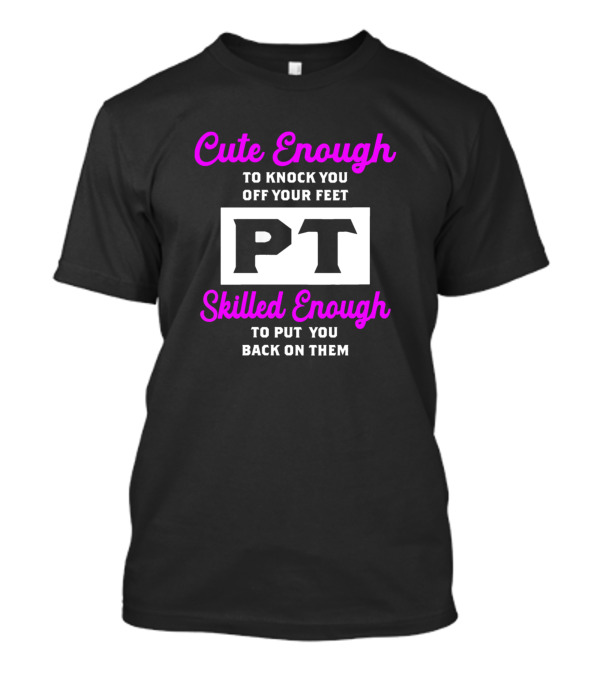 Cute Enough To Knock You Off Your Feet PT Skilled Enough To Put You Back On Them T-Shirt