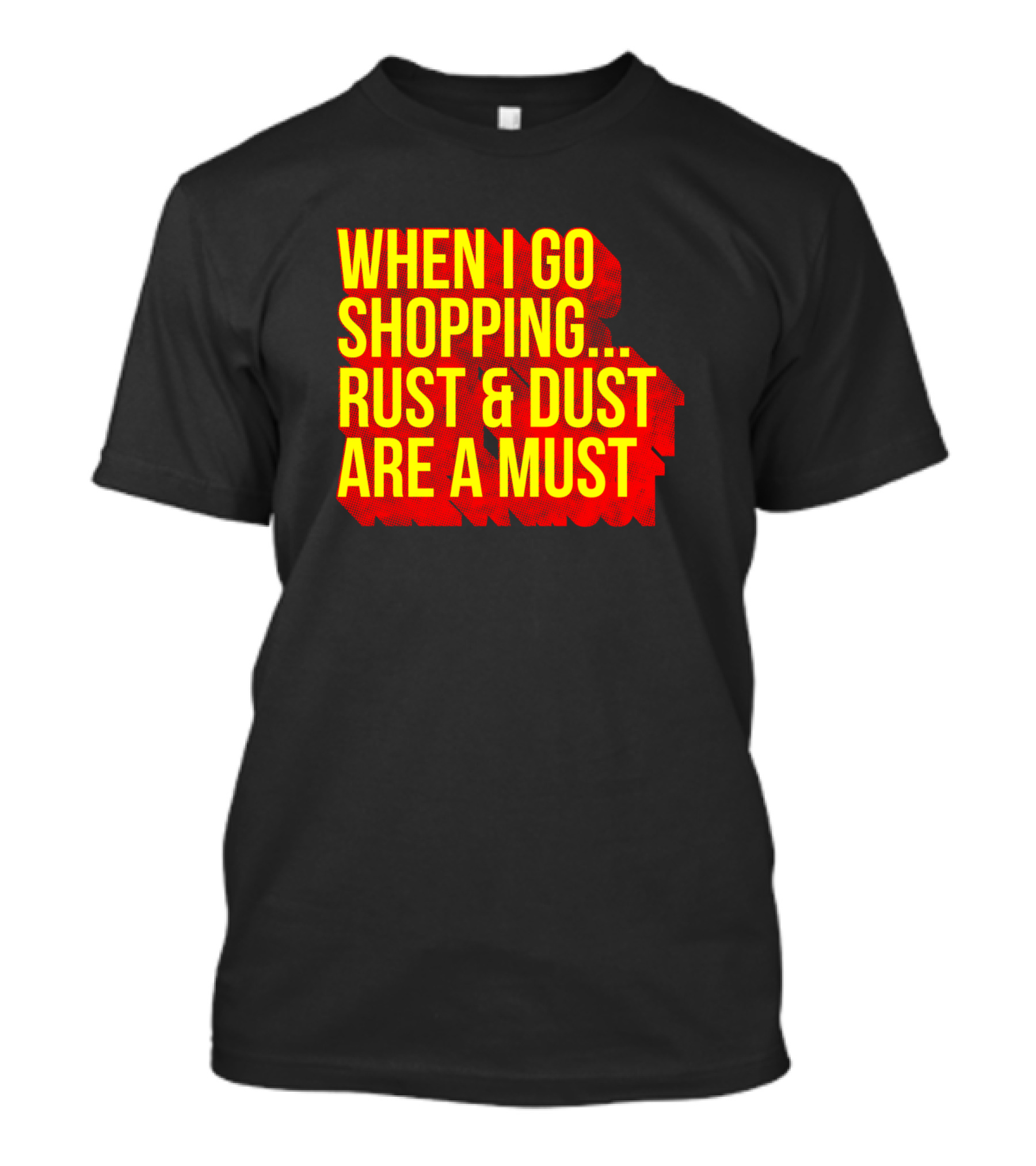 When I Go Shopping Rust And Dust Are A Must T-Shirt