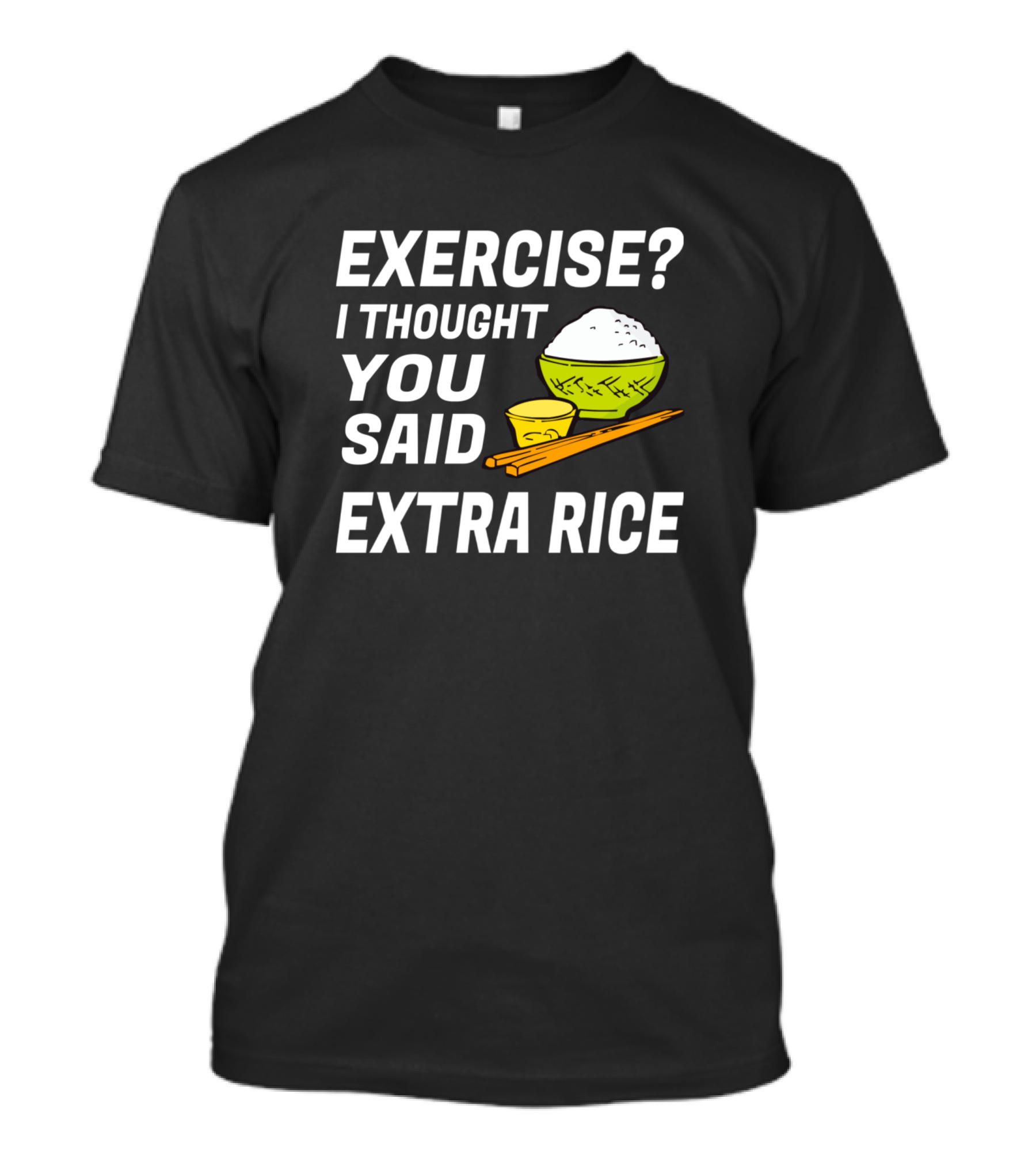 EXERCISE I THOUGHT YOU SAID EXTRA RICE Bowl Chopsticks Text T-Shirt