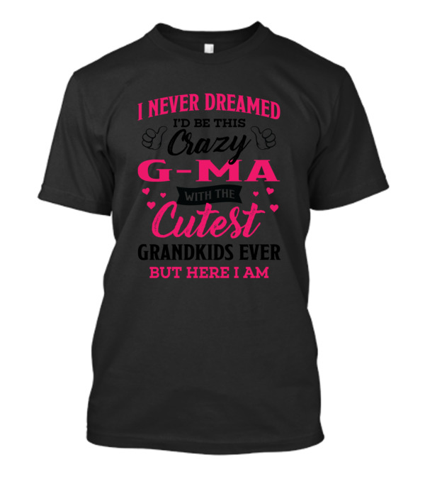 I Never Dreamed I'd Be This Crazy G-Ma With The Cutest Grandkids Ever But Here I Am T-Shirt