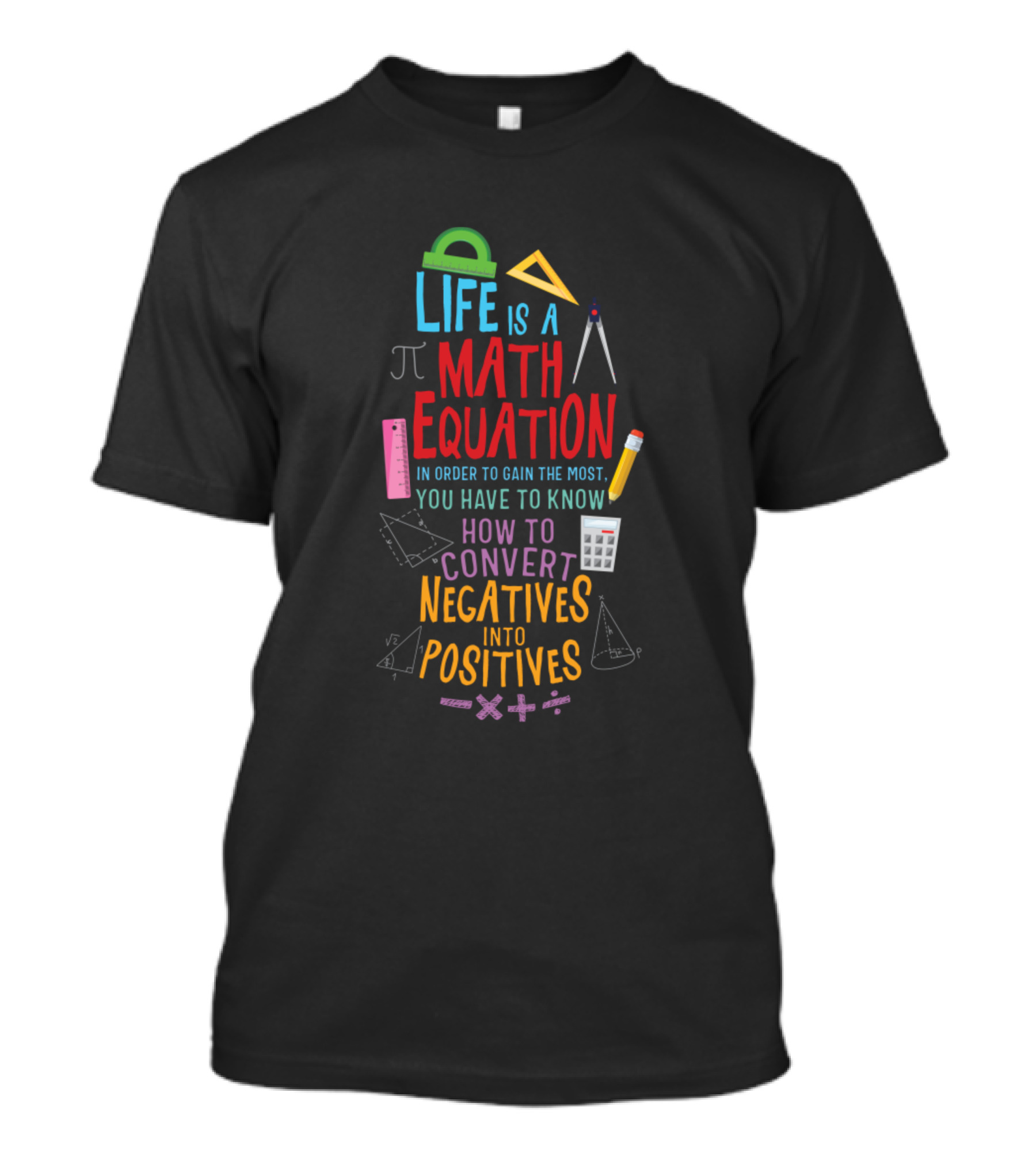 Life Is A Math Equation Pi Convert Negatives Into Positives Ruler Pencil Geometry Calculations T-Shirt