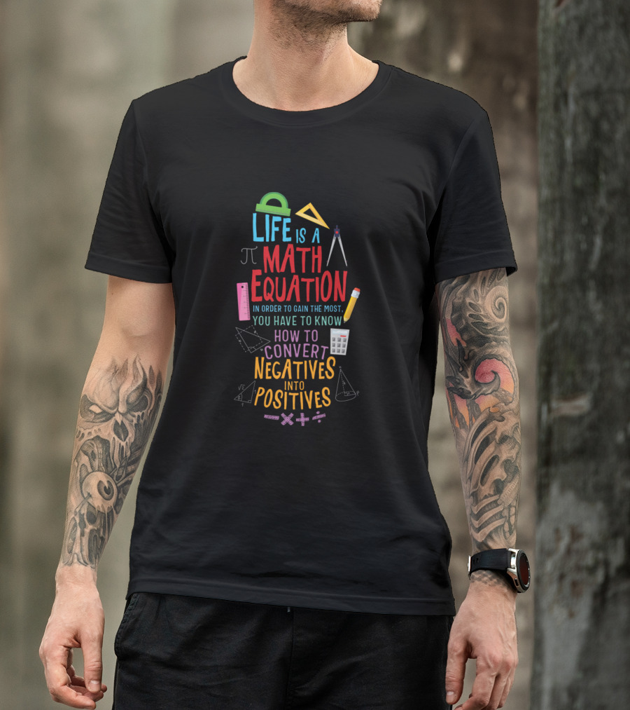 Life Is A Math Equation Pi Convert Negatives Into Positives Ruler Pencil Geometry Calculations T-Shirt