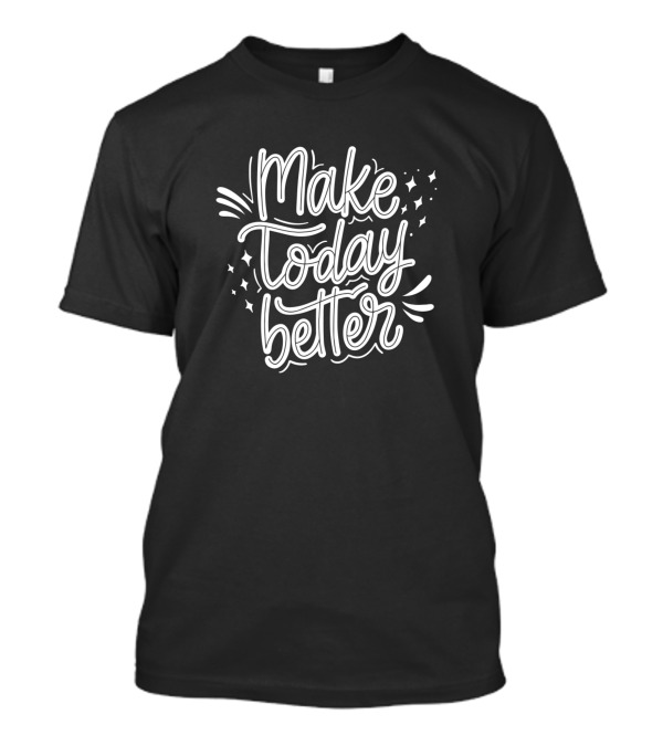 Make Today Better Motivation Inspiration Quotes Positive Message T-Shirt