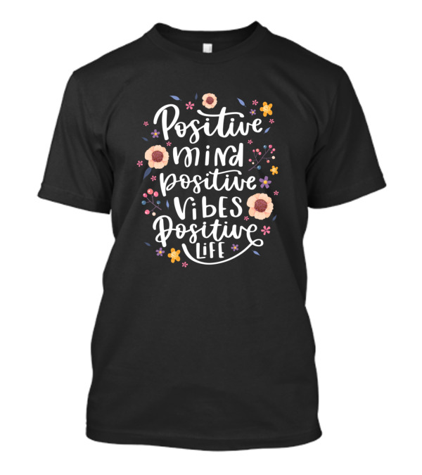 Positive Mind Positive Vibes Positive Life Flowers T-Shirt