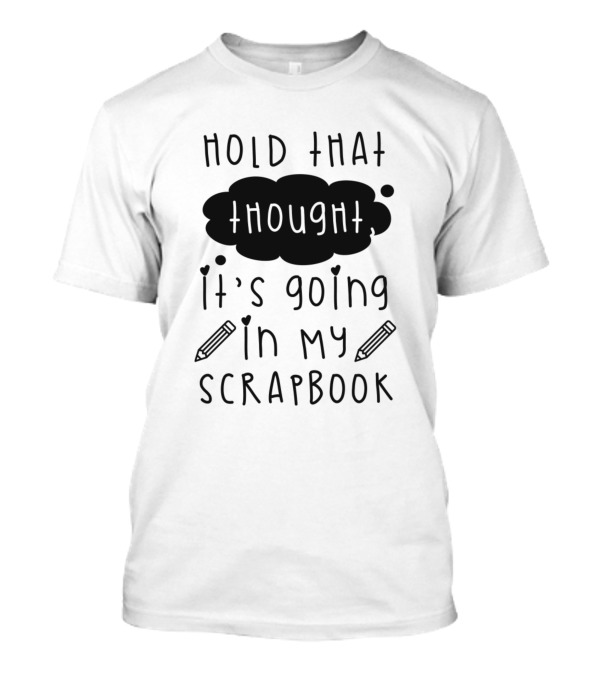 Hold That Thought It's Going In My Scrapbook T-Shirt
