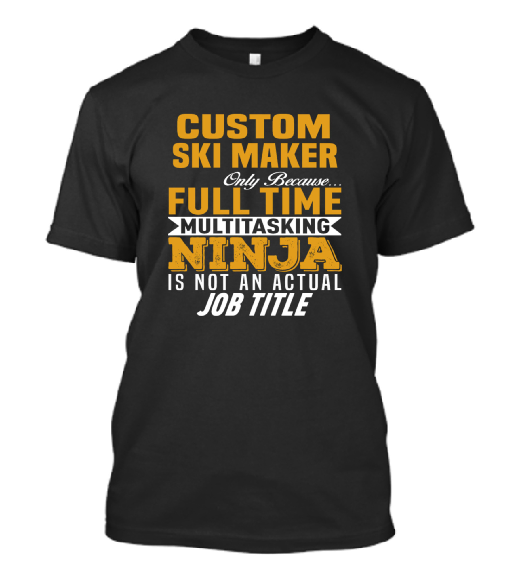Custom Ski Maker Only Because Full Time Multitasking Ninja Is Not An Actual Job Title T-Shirt