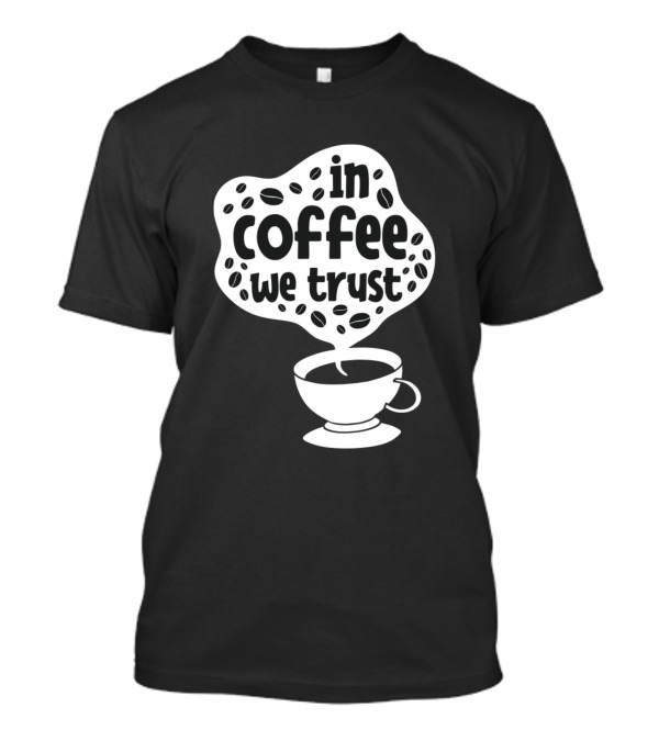 In Coffee We Trust Funny Cup Of Coffee Coffee Lover Must Have T-Shirt