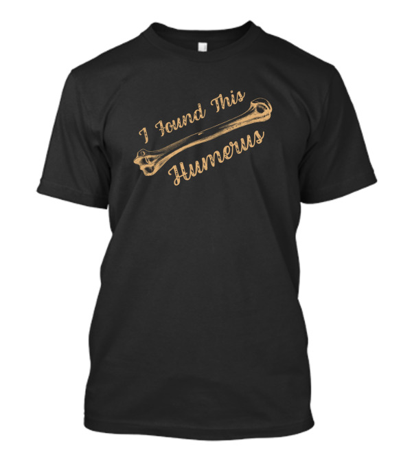 I Found This Humerus Bone Funny Archaeology Pun T-Shirt