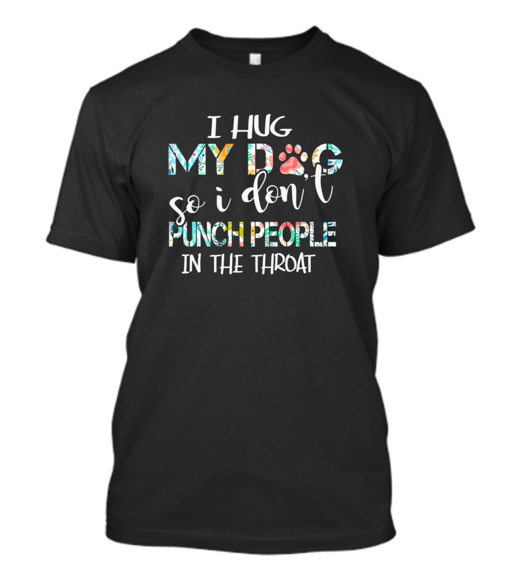 I Hug My Dog So I Don't Punch People In The Throat T-Shirt