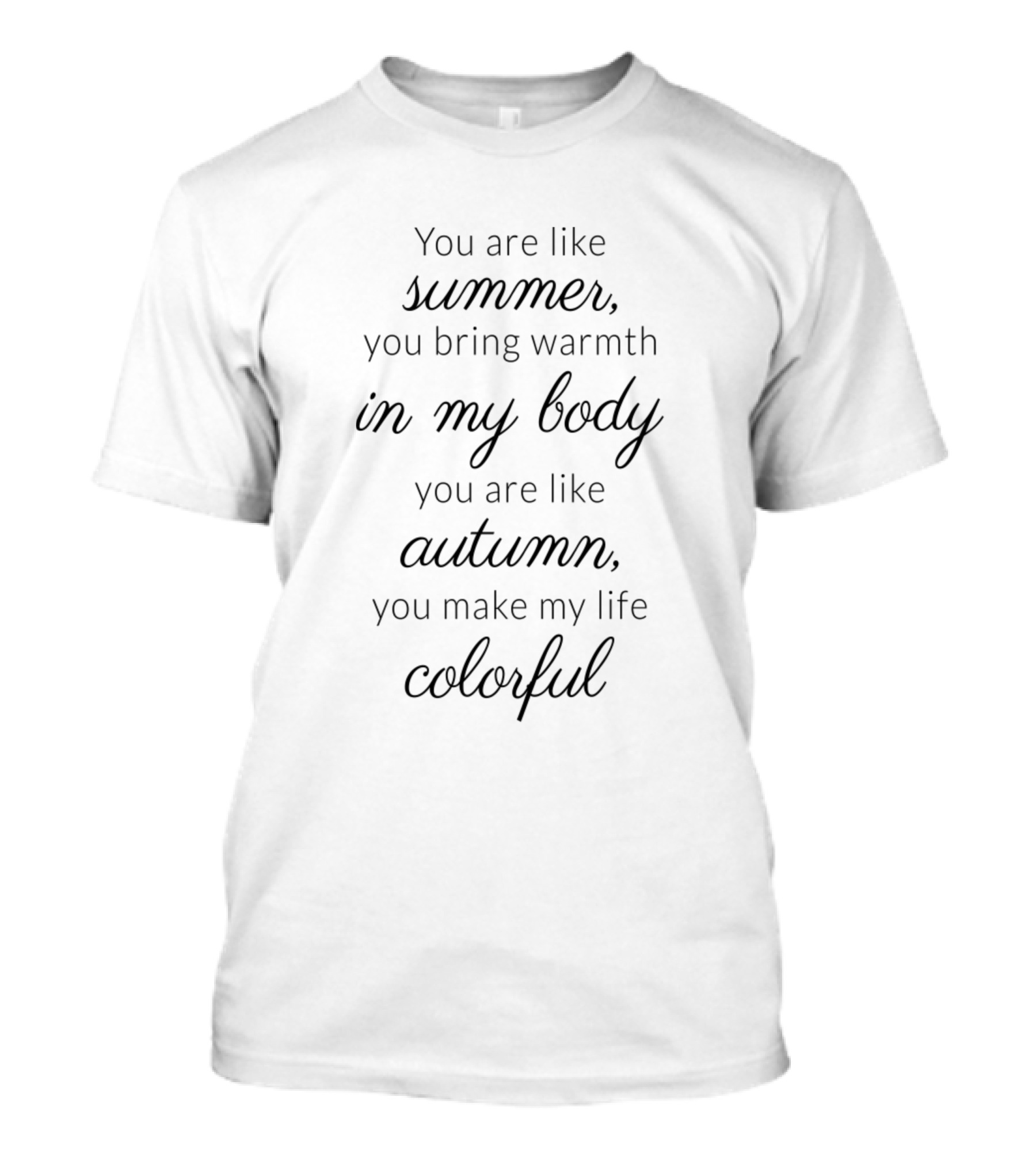 You Are Like Summer You Bring Warmth In My Body You Are Like Autumn You Make My Life Colorful T-Shirt