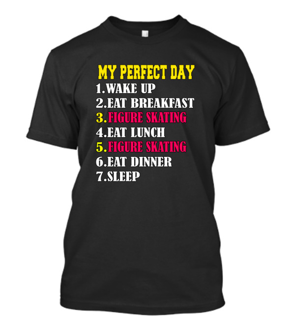My Perfect Day Wake Up Eat Breakfast Figure Skating Eat Lunch Figure Skating Eat Dinner Sleep T-Shirt