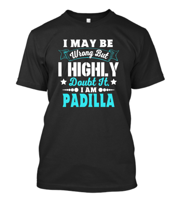 I May Be Wrong But I Highly Doubt It I Am Padilla T-Shirt