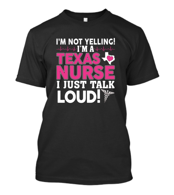 I'm Not Yelling I'm A Texas Nurse I Just Talk Loud T-Shirt