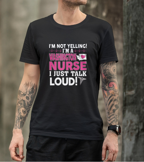 I'm Not Yelling I'm A Washington Nurse I Just Talk Loud T-Shirt
