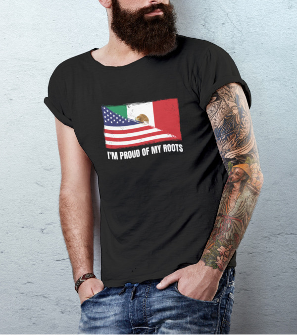 I'M PROUD OF MY ROOTS American Mexican Flag T-Shirt