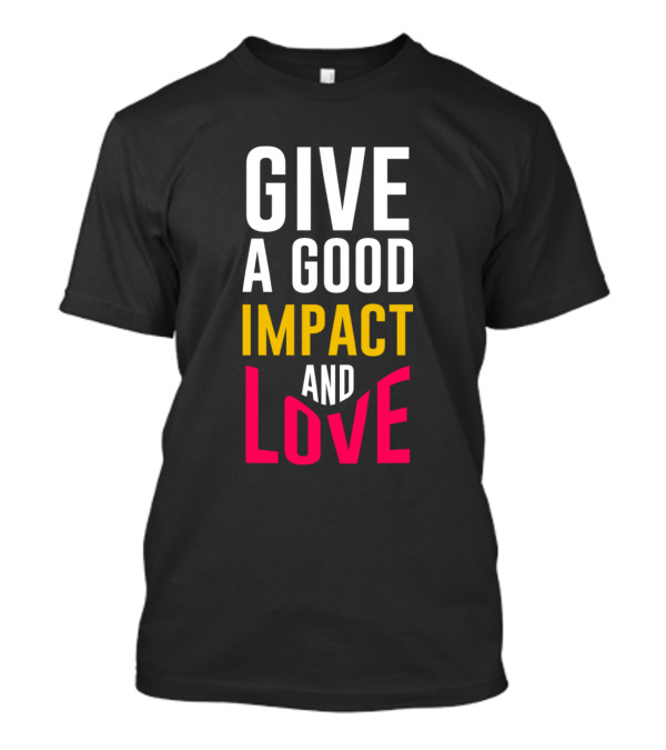 GIVE A GOOD IMPACT AND LOVE T-Shirt