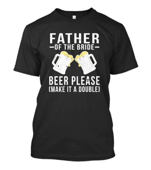 Father Of The Bride Beer Please Make It A Double T-Shirt