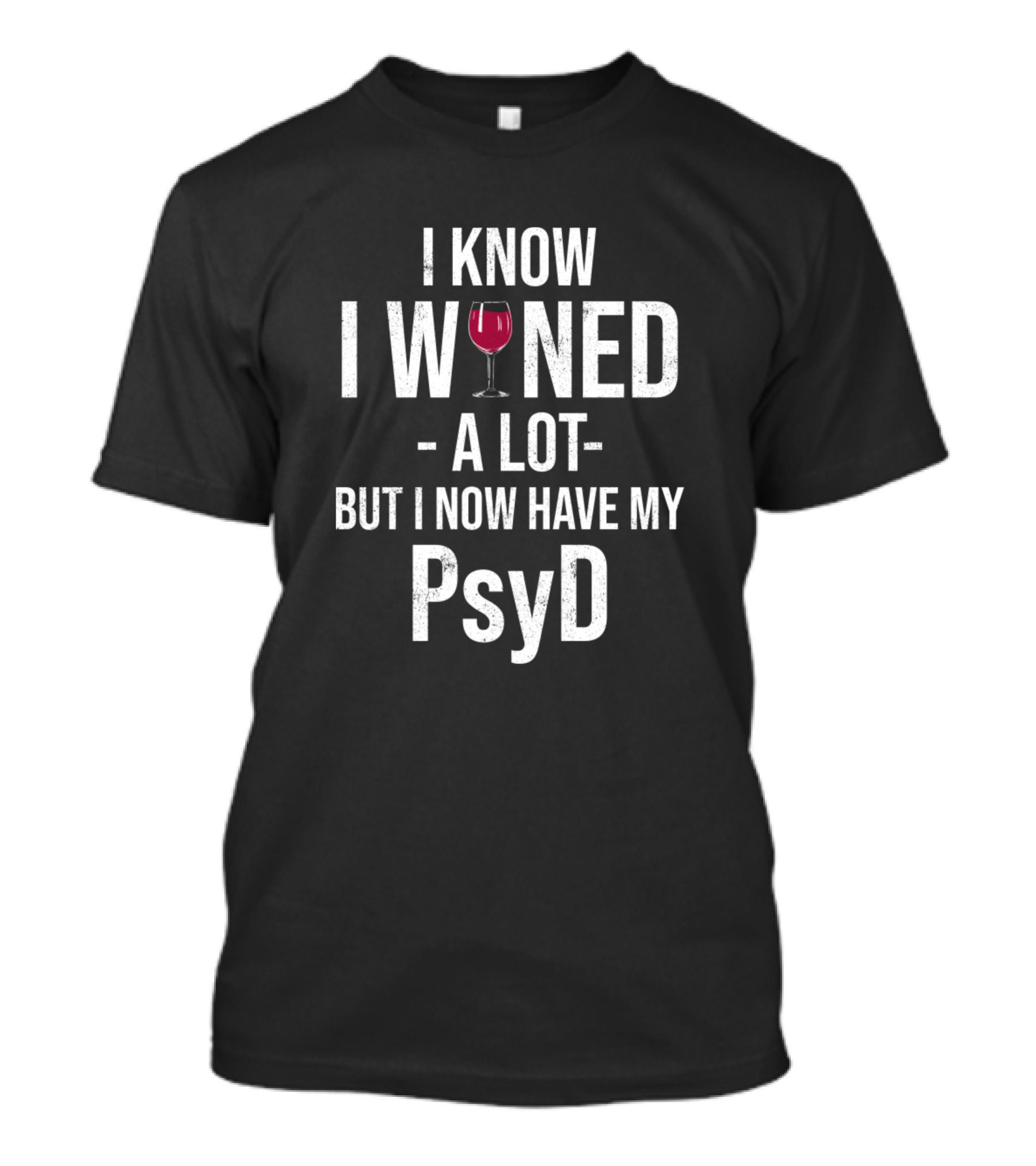 I Know I Wined A Lot But I Now Have My PsyD T-Shirt