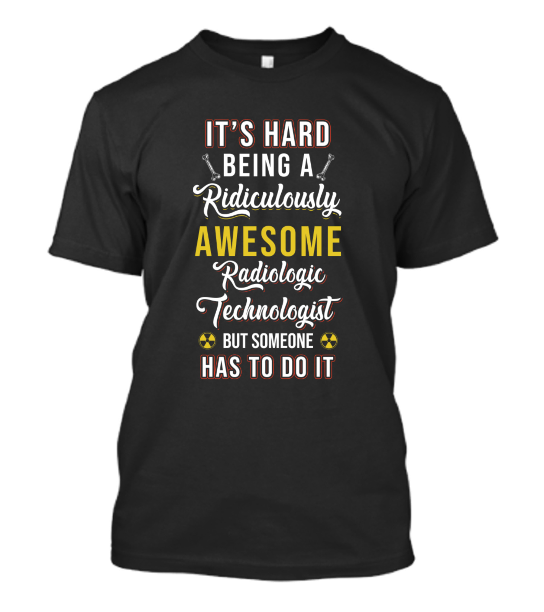 It's Hard Being A Ridiculously Awesome Radiologic Technologist But Someone Has To Do It T-Shirt