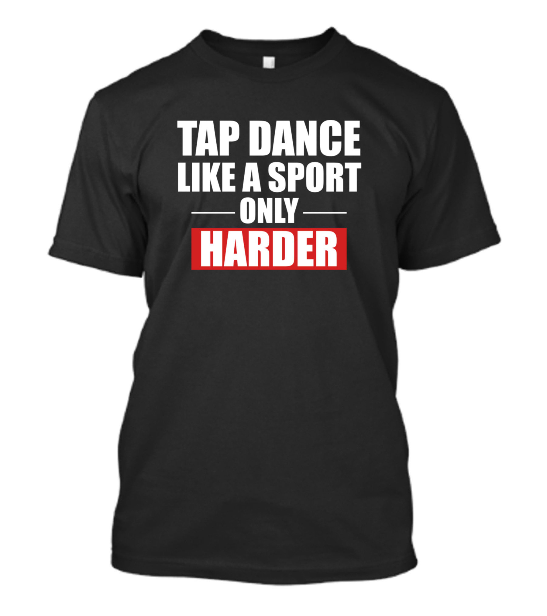 TAP DANCE LIKE A SPORT ONLY HARDER T-Shirt