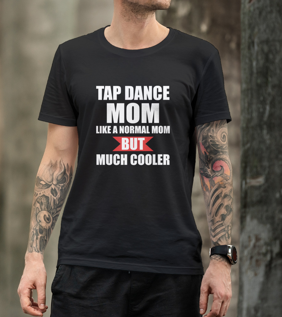 TAP DANCE MOM LIKE A NORMAL MOM BUT MUCH COOLER T-Shirt