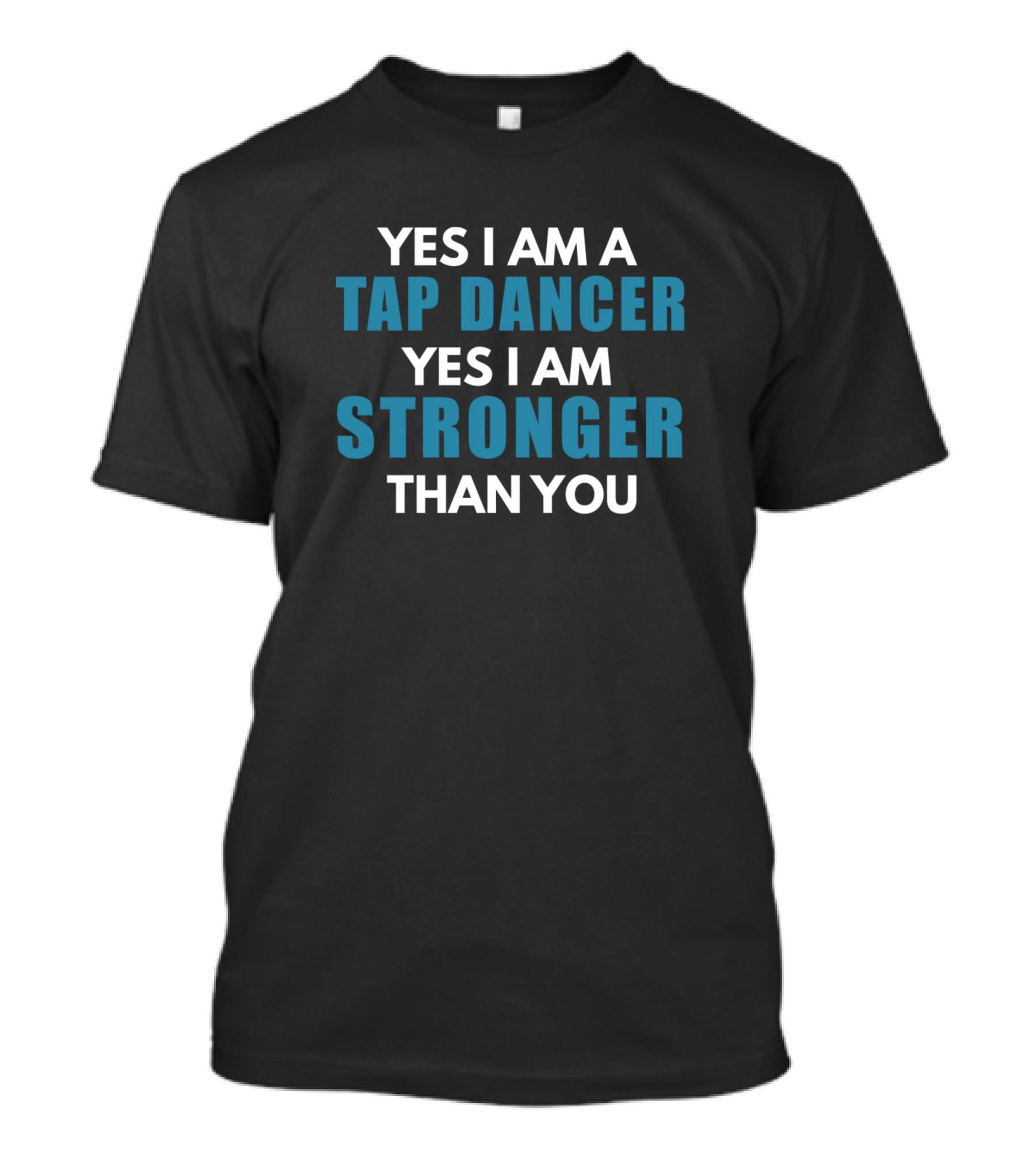 YES I AM A TAP DANCER YES I AM STRONGER THAN YOU T-Shirt