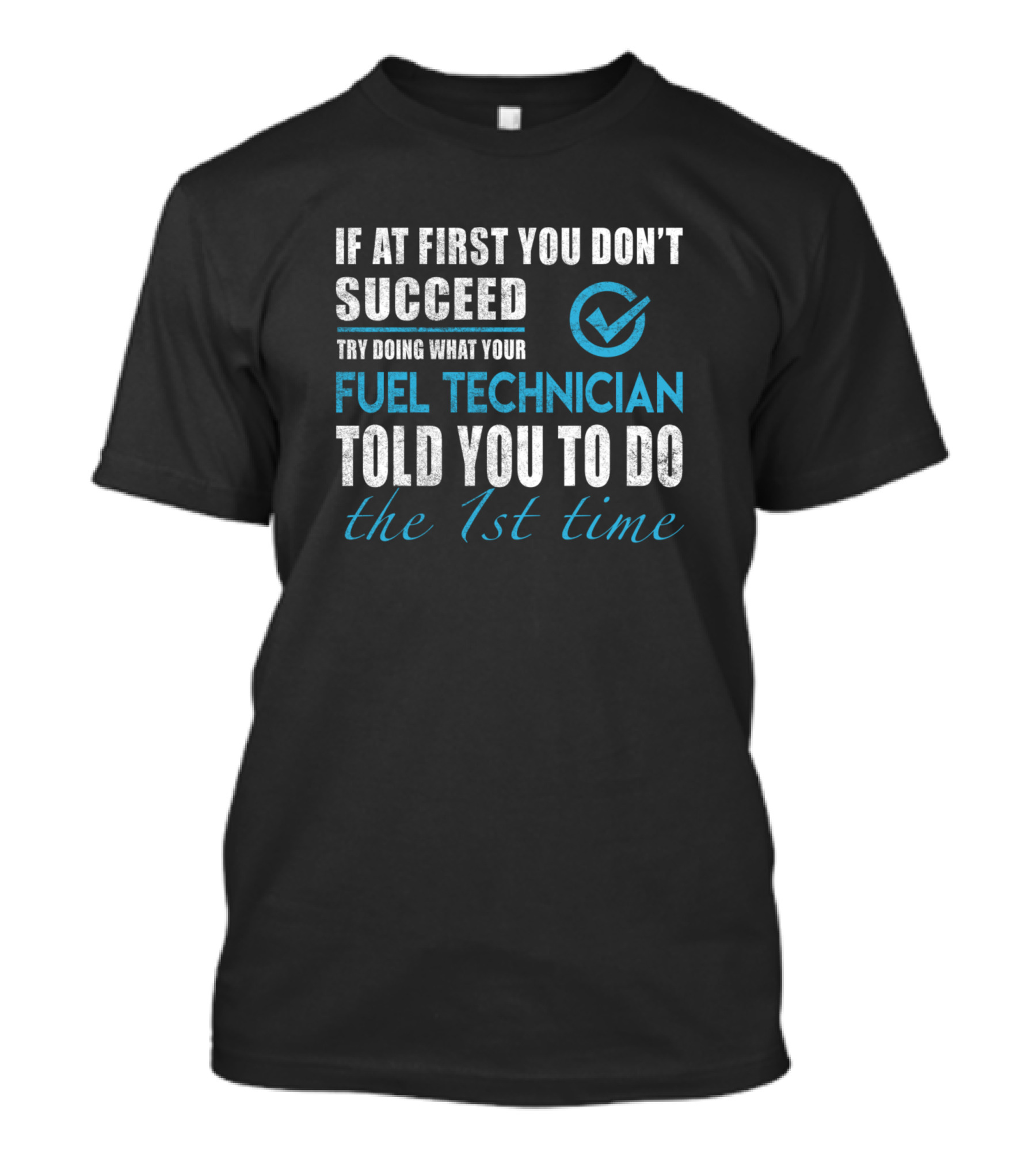 If At First You Don't Succeed Try Doing What Your Fuel Technician Told You To Do The 1st Time T-Shirt