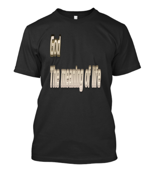 God The Meaning Of Life Inspiring Message T-Shirt