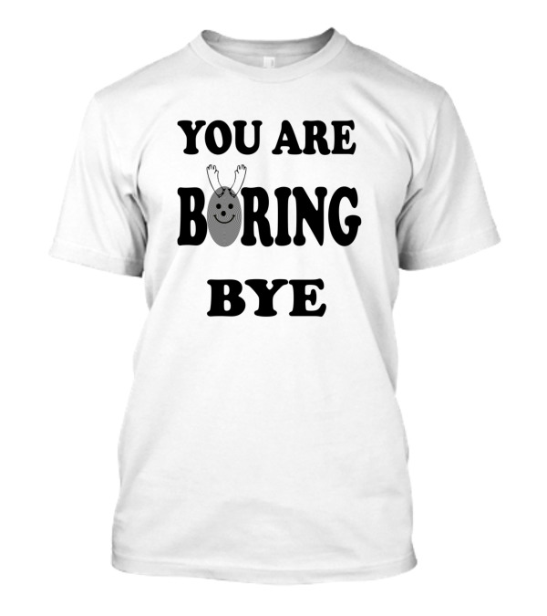 YOU ARE BORING BYE T-Shirt