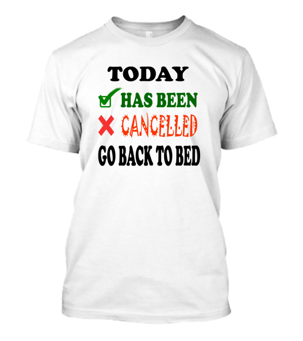 Today Has Been Cancelled Go Back To Bed T-Shirt