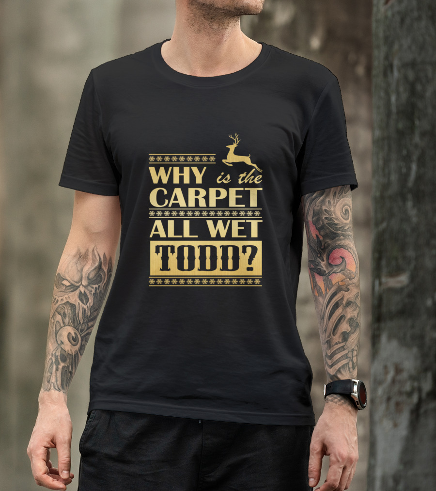 Why Is The Carpet All Wet Todd Christmas Movie Quote With Reindeer Snowflakes T-Shirt